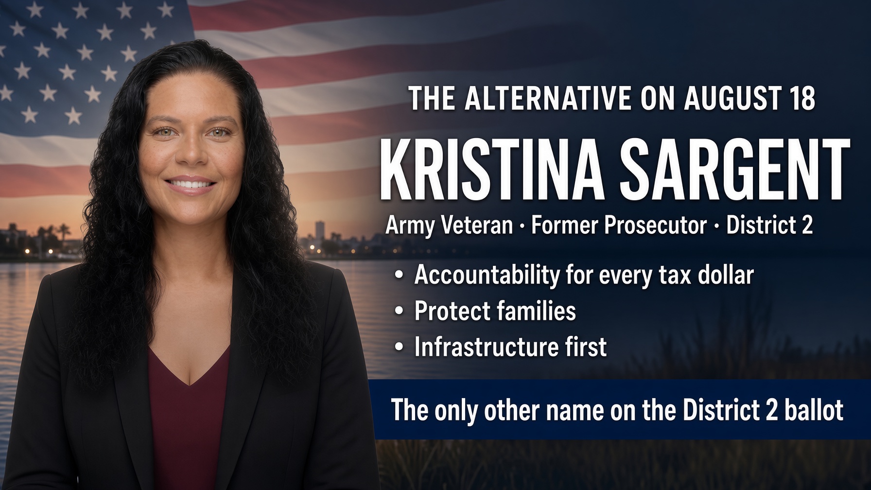 Kristina Sargent — the alternative on August 18. Army veteran, former prosecutor, District 2. Accountability for every tax dollar. Protect families. Infrastructure first. The only other name on the District 2 ballot.